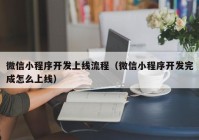 微信小程序开发上线流程（微信小程序开发完成怎么上线）