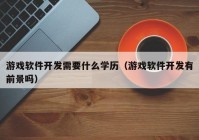 游戏软件开发需要什么学历（游戏软件开发有前景吗）