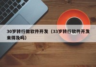 30岁转行做软件开发（33岁转行软件开发来得及吗）