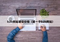 b2b网站建设价格（建一个b2b网站）