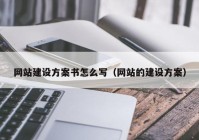 网站建设方案书怎么写（网站的建设方案）