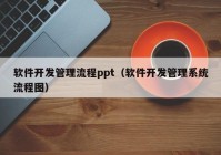 软件开发管理流程ppt（软件开发管理系统流程图）