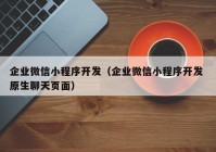 企业微信小程序开发（企业微信小程序开发 原生聊天页面）