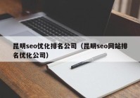 昆明seo优化排名公司（昆明seo网站排名优化公司）