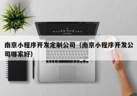 南京小程序开发定制公司（南京小程序开发公司哪家好）