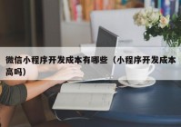 微信小程序开发成本有哪些（小程序开发成本高吗）