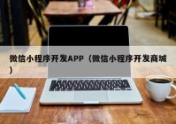 微信小程序开发APP（微信小程序开发商城）